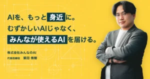 株式会社みんなのAI 栗田侑樹さん インタビュー｜AI現場ログ