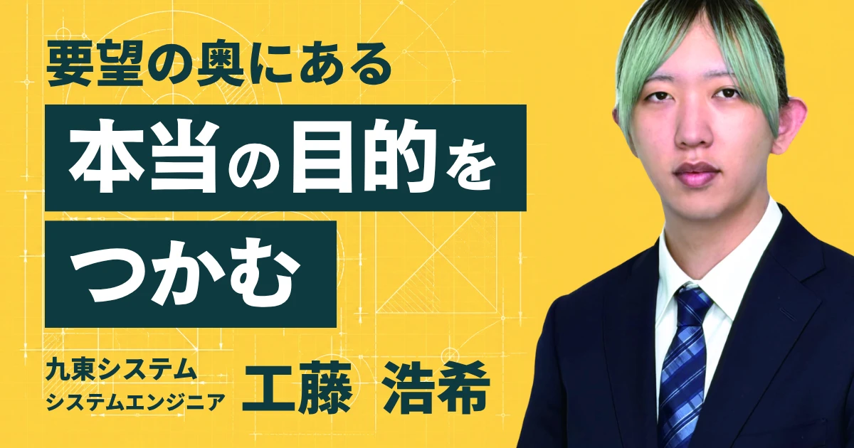 九東システム 工藤浩希さん。要望の奥にある本当の目的をつかむ