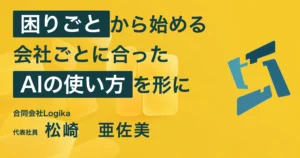 合同会社Logika 松崎亜佐美さん。困りごとから始める、会社ごとに合ったAIの使い方を形に